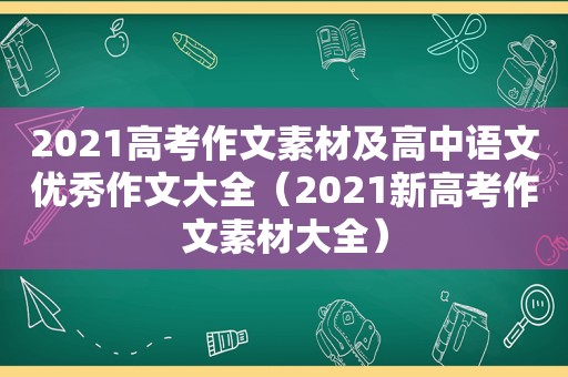 2021高考作文素材及高中语文优秀作文大全（2021新高考作文素材大全）