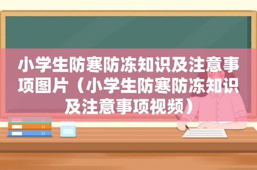 小学生防寒防冻知识及注意事项图片（小学生防寒防冻知识及注意事项视频）