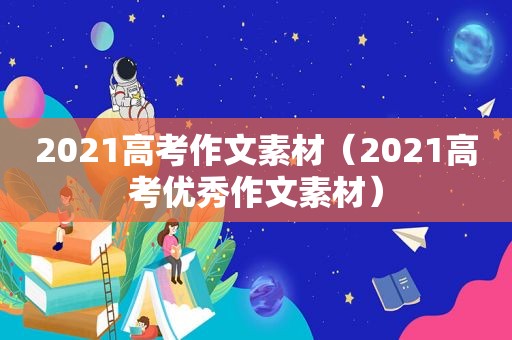 2021高考作文素材（2021高考优秀作文素材）