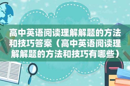 高中英语阅读理解解题的方法和技巧答案（高中英语阅读理解解题的方法和技巧有哪些）