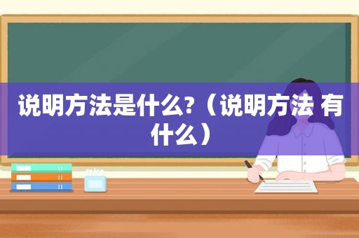 说明方法是什么?（说明方法 有什么）