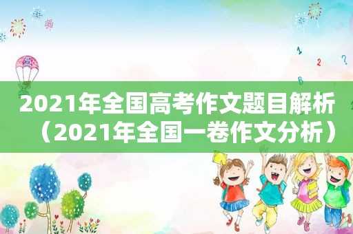 2021年全国高考作文题目解析（2021年全国一卷作文分析）