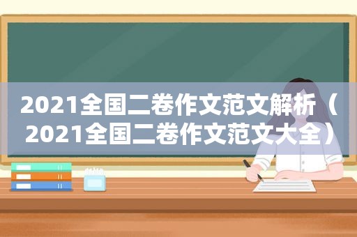 2021全国二卷作文范文解析（2021全国二卷作文范文大全）