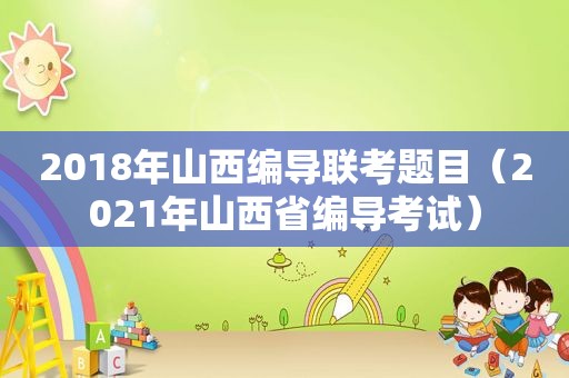 2018年山西编导联考题目（2021年山西省编导考试）