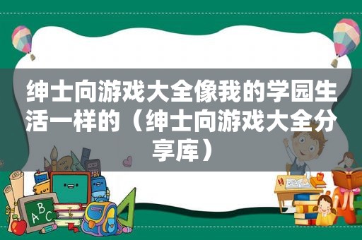 绅士向游戏大全像我的学园生活一样的（绅士向游戏大全分享库）