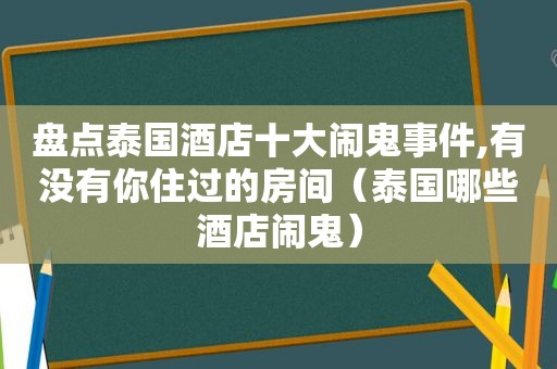 盘点泰国酒店十大闹鬼事件,有没有你住过的房间（泰国哪些酒店闹鬼）