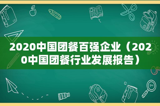 2020中国团餐百强企业（2020中国团餐行业发展报告）