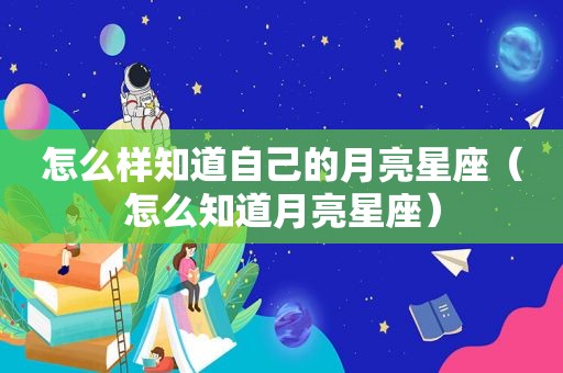 怎么样知道自己的月亮星座（怎么知道月亮星座）