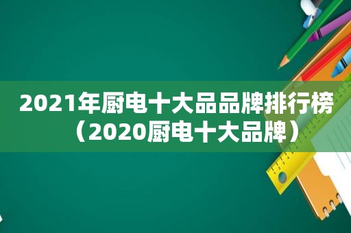 2021年厨电十大品品牌排行榜（2020厨电十大品牌）