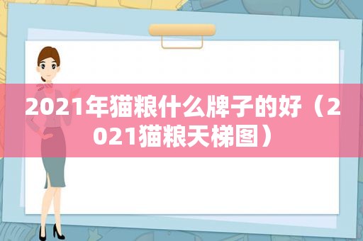 2021年猫粮什么牌子的好（2021猫粮天梯图）