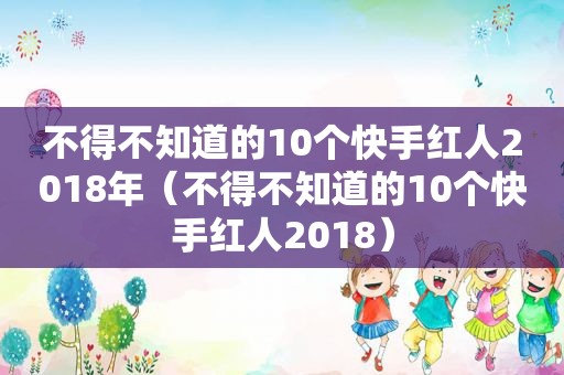 不得不知道的10个快手红人2018年（不得不知道的10个快手红人2018）