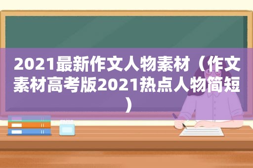 2021最新作文人物素材（作文素材高考版2021热点人物简短）