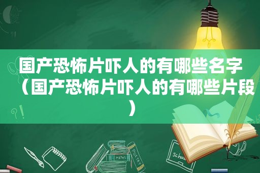 国产恐怖片吓人的有哪些名字（国产恐怖片吓人的有哪些片段）