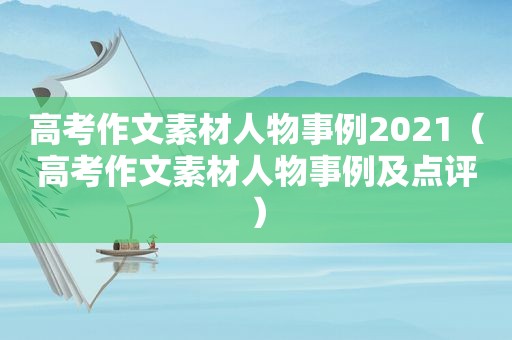 高考作文素材人物事例2021（高考作文素材人物事例及点评）