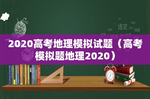 2020高考地理模拟试题（高考模拟题地理2020）