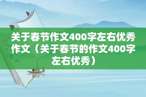 关于春节作文400字左右优秀作文（关于春节的作文400字左右优秀）