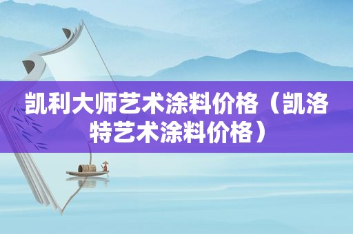 凯利大师艺术涂料价格（凯洛特艺术涂料价格）