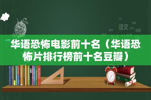 华语恐怖电影前十名（华语恐怖片排行榜前十名豆瓣）