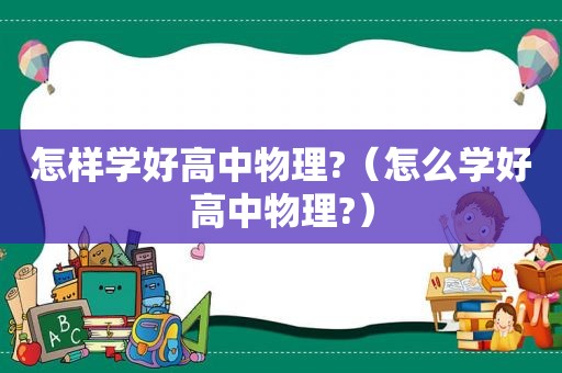 怎样学好高中物理?（怎么学好高中物理?）