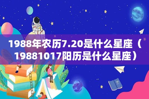 1988年农历7.20是什么星座（19881017阳历是什么星座）