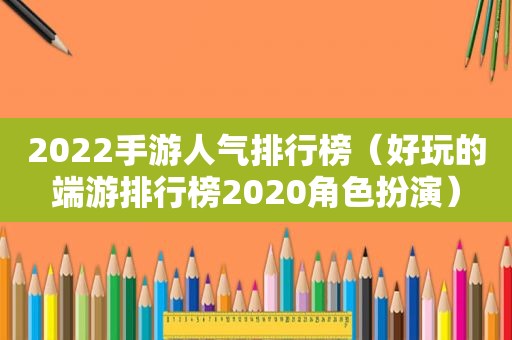 2022手游人气排行榜（好玩的端游排行榜2020角色扮演）