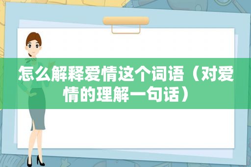 怎么解释爱情这个词语（对爱情的理解一句话）