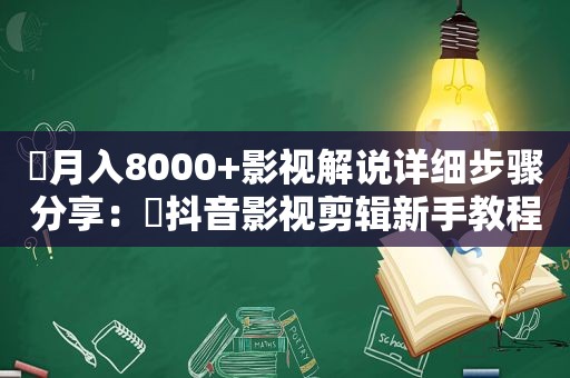 ​月入8000+影视解说详细步骤分享：​抖音影视剪辑新手教程