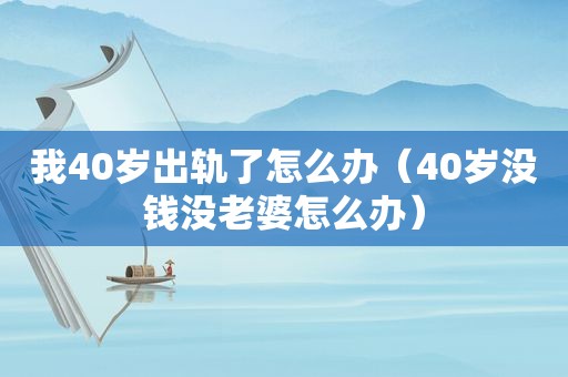 我40岁出轨了怎么办（40岁没钱没老婆怎么办）