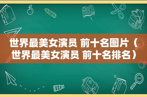 世界最美女演员 前十名图片（世界最美女演员 前十名排名）