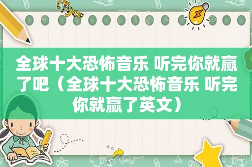 全球十大恐怖音乐 听完你就赢了吧（全球十大恐怖音乐 听完你就赢了英文）