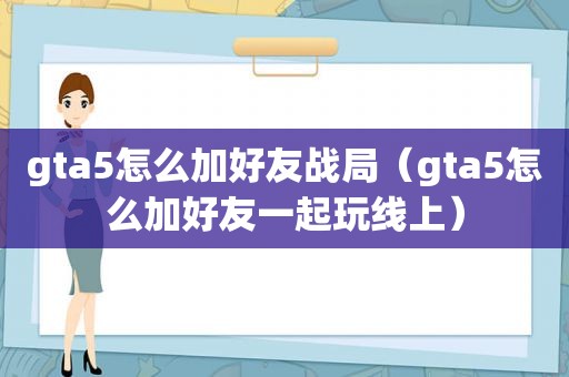 gta5怎么加好友战局（gta5怎么加好友一起玩线上）