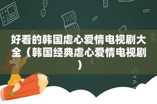 好看的韩国虐心爱情电视剧大全（韩国经典虐心爱情电视剧）