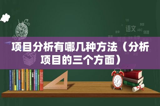 项目分析有哪几种方法（分析项目的三个方面）