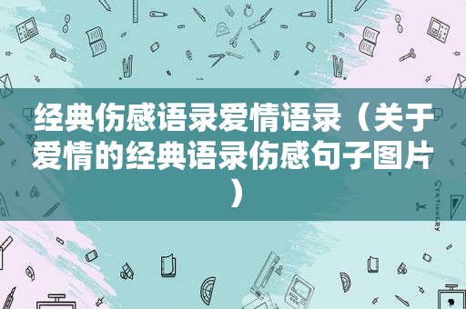 经典伤感语录爱情语录（关于爱情的经典语录伤感句子图片）