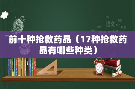 前十种抢救药品（17种抢救药品有哪些种类）