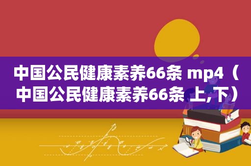 中国公民健康素养66条 mp4（中国公民健康素养66条 上,下）