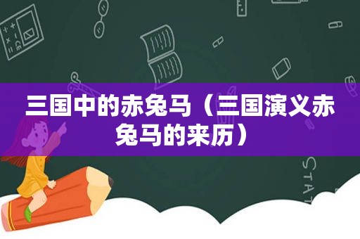 三国中的赤兔马（三国演义赤兔马的来历）