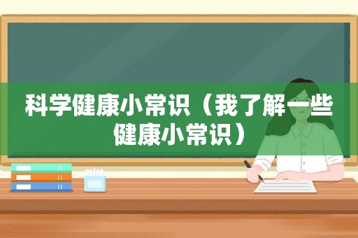 科学健康小常识（我了解一些健康小常识）