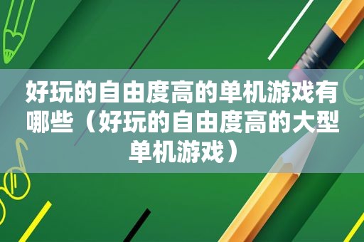 好玩的自由度高的单机游戏有哪些（好玩的自由度高的大型单机游戏）