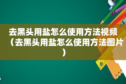 去黑头用盐怎么使用方法视频（去黑头用盐怎么使用方法图片）