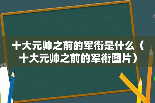 十大元帅之前的军衔是什么（十大元帅之前的军衔图片）