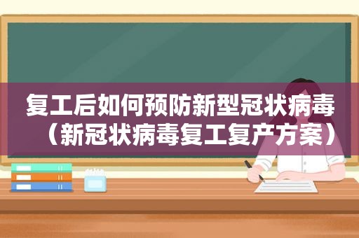 复工后如何预防新型冠状病毒（新冠状病毒复工复产方案）