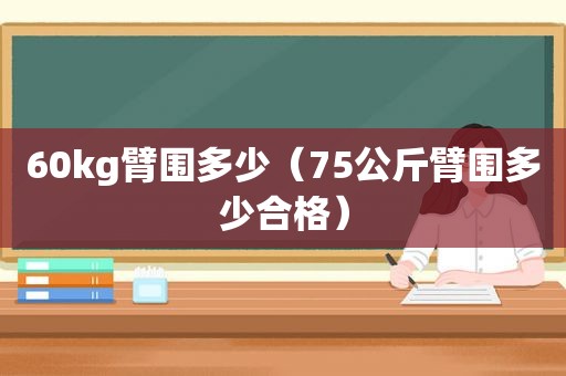 60kg臂围多少（75公斤臂围多少合格）