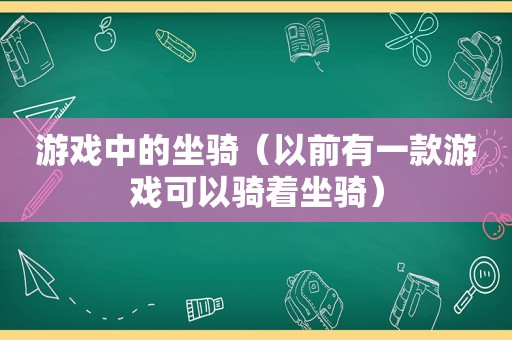 游戏中的坐骑（以前有一款游戏可以骑着坐骑）