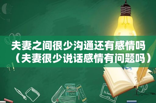 夫妻之间很少沟通还有感情吗（夫妻很少说话感情有问题吗）