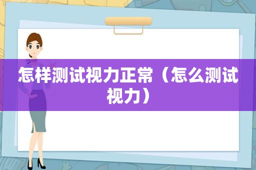 怎样测试视力正常（怎么测试视力）