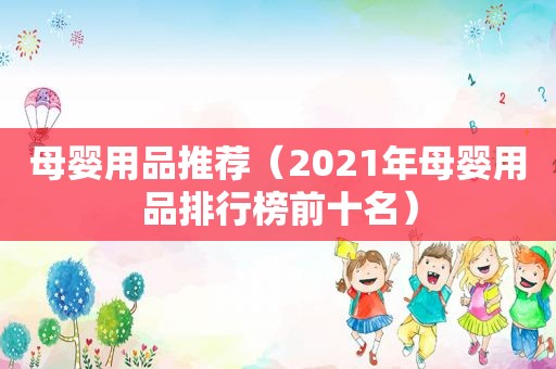 母婴用品推荐（2021年母婴用品排行榜前十名）