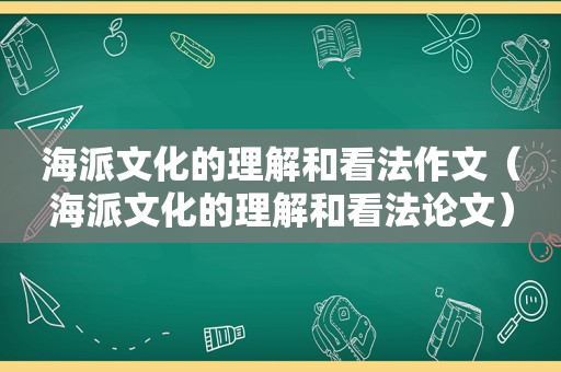 海派文化的理解和看法作文（海派文化的理解和看法论文）