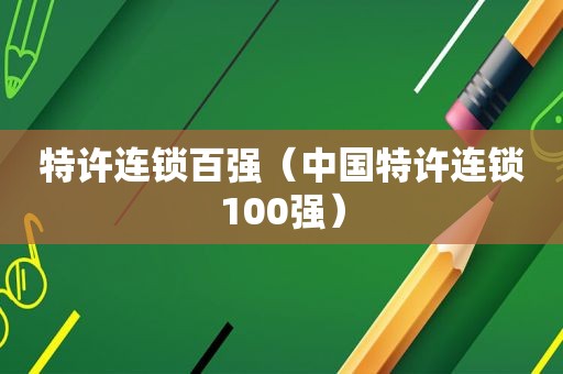 特许连锁百强（中国特许连锁100强）