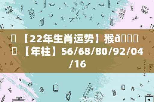 ☯ 【22年生肖运势】猴🐒  ✅ 【年柱】56/68/80/92/04/16